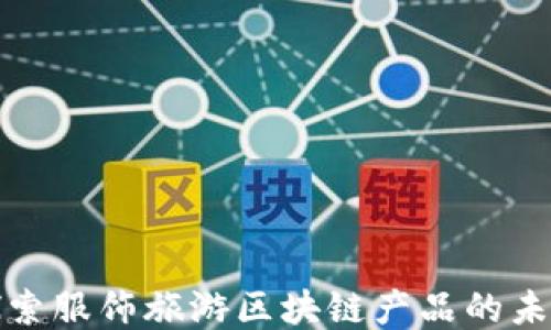 探索服饰旅游区块链产品的未来