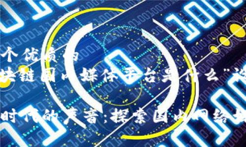 思考一个优质的
(将“区块链国内媒体平台是什么”设置为)

区块链时代的声音：探索国内网络媒体平台