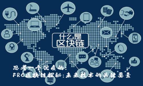 思考一个优质的:  
FRC区块链探秘：未来技术的关键要素