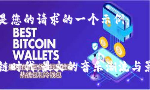 以下是您的请求的一个示例：

:
区块链时代：最火的音乐潮流与影响力