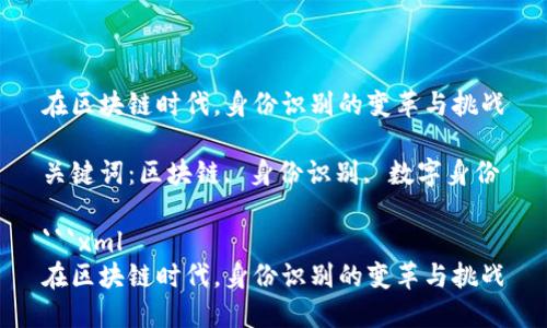 在区块链时代，身份识别的变革与挑战

关键词：区块链, 身份识别, 数字身份

```xml
在区块链时代，身份识别的变革与挑战