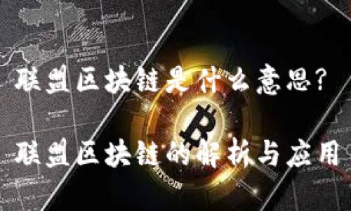 联盟区块链是什么意思?

联盟区块链的解析与应用