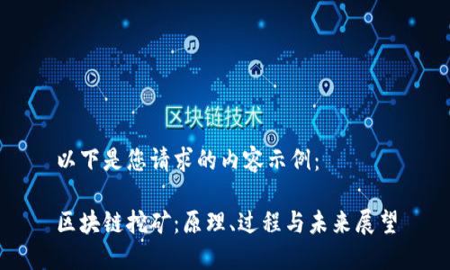 以下是您请求的内容示例：

区块链挖矿：原理、过程与未来展望