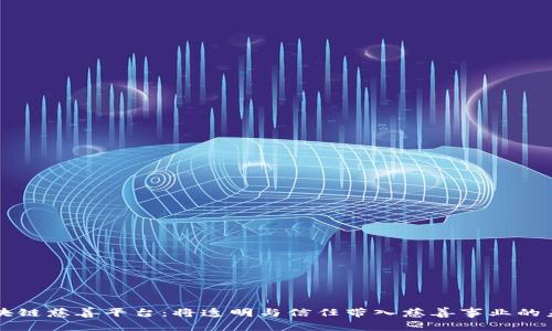 区块链慈善平台：将透明与信任带入慈善事业的未来