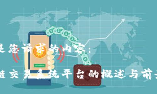 以下是您请求的内容：

区块链交易系统平台的概述与前景展望