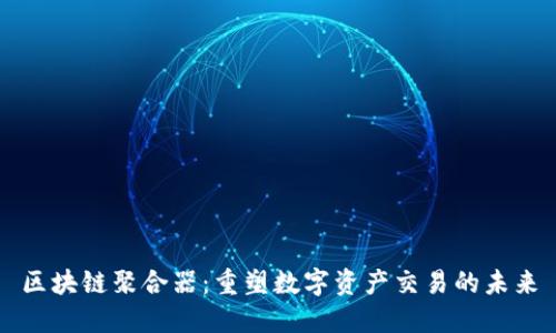 区块链聚合器：重塑数字资产交易的未来