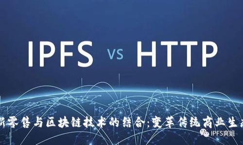 新零售与区块链技术的结合：变革传统商业生态