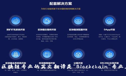 区块链专业的英文翻译是“Blockchain”专业。