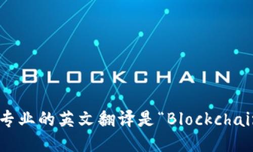 区块链专业的英文翻译是“Blockchain”专业。