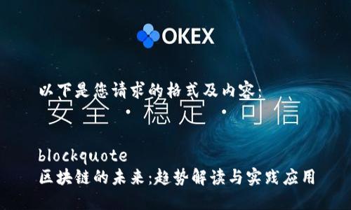 以下是您请求的格式及内容：


blockquote
区块链的未来：趋势解读与实践应用