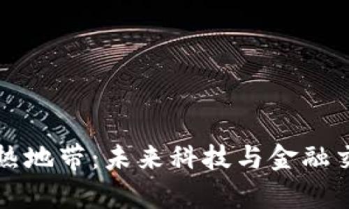 区块链火热地带：未来科技与金融交汇的前沿
