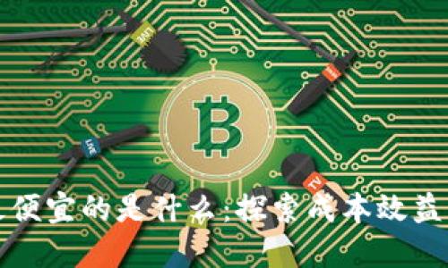 区块链最便宜的是什么：探索成本效益与实用性