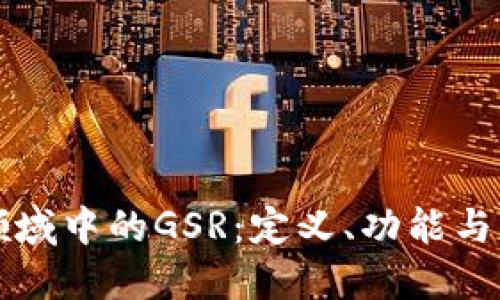 区块链领域中的GSR：定义、功能与应用探讨