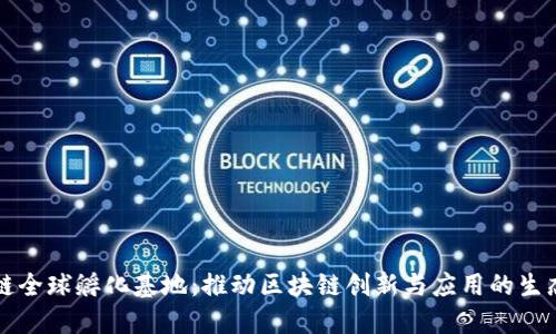 区块链全球孵化基地：推动区块链创新与应用的生态系统