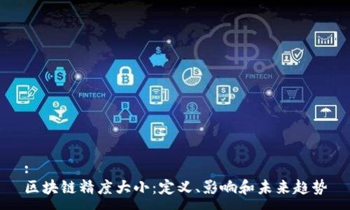 :
区块链精度大小：定义、影响和未来趋势