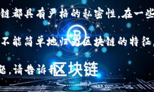 在区块链技术的讨论中，通常会提到一系列特征，例如去中心化、透明性、安全性、不可篡改性和可追溯性等。然而，有一些特征虽然可能与区块链相关，但并不被视为区块链的核心特征。

以下是一些可能不属于区块链特征的点：

1. **中心化**：区块链的本质是去中心化的，中心化是与区块链理念相悖的特征。因此，中心化不应被视为区块链的特征。

2. **私密性**：虽然公有链的交易记录是透明可查的，但并不是说所有区块链都具有严格的私密性。在一些情况下，区块链的私密性可能会受到影响。

3. **速度**：区块链交易的速度通常受到网络拥塞和共识机制的影响，因此不能简单地归为区块链的特征。

如果你有具体的内容需求，或者想了解更详细的区块链特征、应用或相关问题，请告诉我！