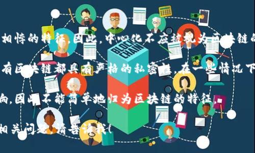 在区块链技术的讨论中，通常会提到一系列特征，例如去中心化、透明性、安全性、不可篡改性和可追溯性等。然而，有一些特征虽然可能与区块链相关，但并不被视为区块链的核心特征。

以下是一些可能不属于区块链特征的点：

1. **中心化**：区块链的本质是去中心化的，中心化是与区块链理念相悖的特征。因此，中心化不应被视为区块链的特征。

2. **私密性**：虽然公有链的交易记录是透明可查的，但并不是说所有区块链都具有严格的私密性。在一些情况下，区块链的私密性可能会受到影响。

3. **速度**：区块链交易的速度通常受到网络拥塞和共识机制的影响，因此不能简单地归为区块链的特征。

如果你有具体的内容需求，或者想了解更详细的区块链特征、应用或相关问题，请告诉我！