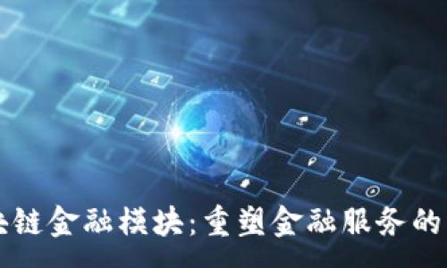 :
区块链金融模块：重塑金融服务的未来