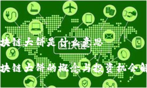 区块链大饼是什么意思

区块链大饼的概念与投资机会解析