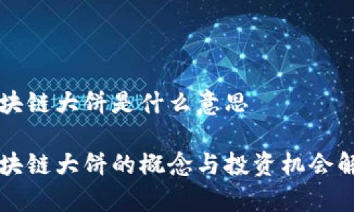 区块链大饼是什么意思

区块链大饼的概念与投资机会解析