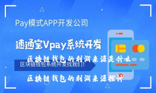 区块链钱包的利润来源是什么

区块链钱包的利润来源探讨