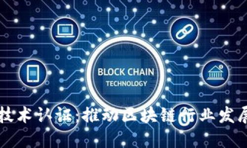 区块链工程技术认证：推动区块链行业发展的重要标准