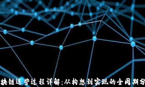 
区块链运营过程详解：从构想到实现的全周期分析