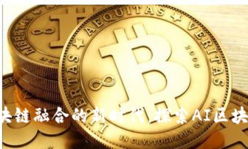  AI与区块链融合的新时代：探索AI区块链的潜力