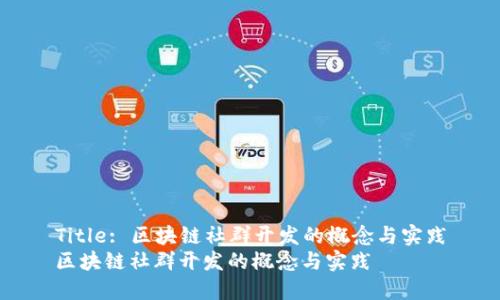 Title: 区块链社群开发的概念与实践
区块链社群开发的概念与实践