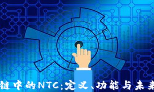 
区块链中的NTC：定义、功能与未来展望