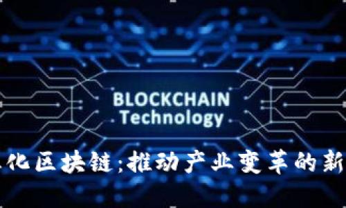 产业化区块链：推动产业变革的新引擎