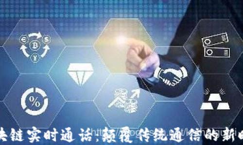 
区块链实时通话：颠覆传统通信的新时代