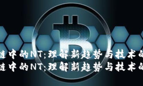 区块链中的NT：理解新趋势与技术的融合
区块链中的NT：理解新趋势与技术的融合