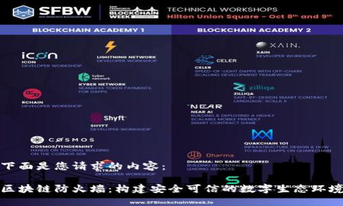 下面是您请求的内容：

区块链防火墙：构建安全可信的数字生态环境