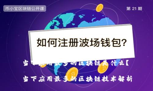 当下应用最多的区块链是什么？

当下应用最多的区块链技术解析