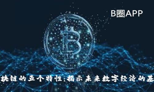 区块链的五个特性：揭示未来数字经济的基础