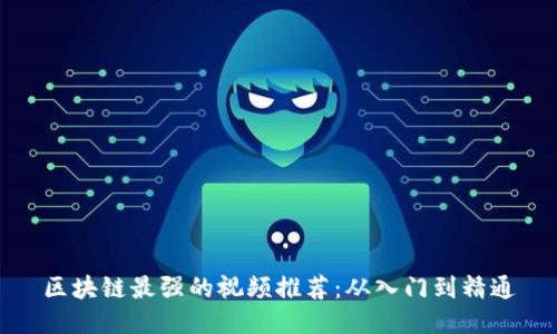 区块链最强的视频推荐：从入门到精通